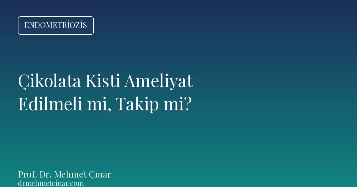 Çikolata Kisti Ne Zaman Ameliyat, Ne Zaman Takip Edilir?