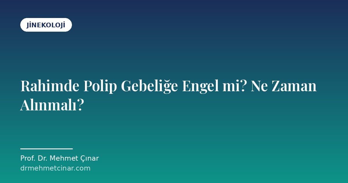 Rahimde Polip Gebeliğe Engel mi? Ne Zaman Alınmalı?