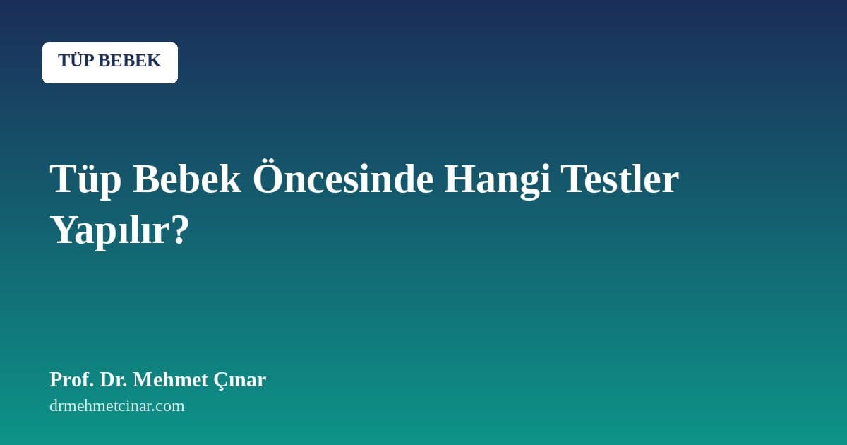 Tüp Bebek Öncesinde Hangi Testler Yapılır? Tam Liste