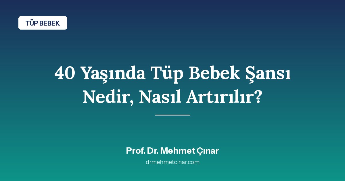40 Yaşında Tüp Bebek Şansı Nedir, Nasıl Artırılır?