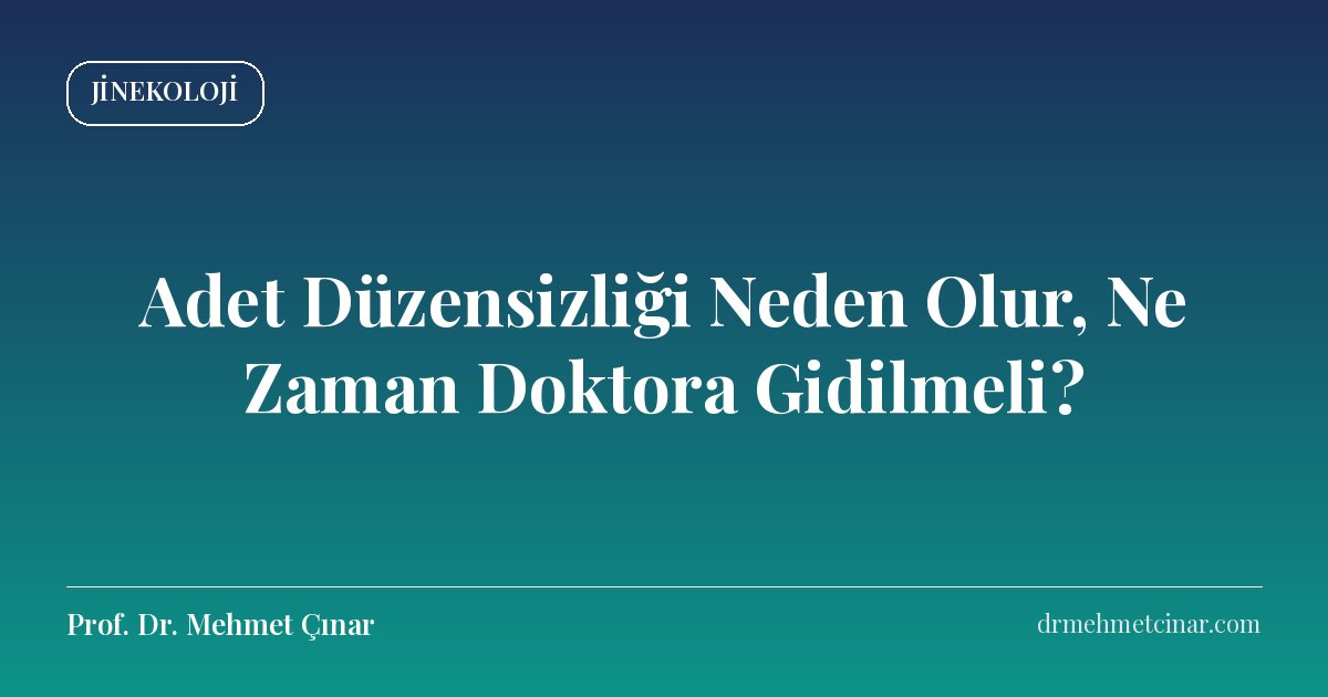 Adet Düzensizliği Neden Olur, Ne Zaman Doktora Gidilmeli?