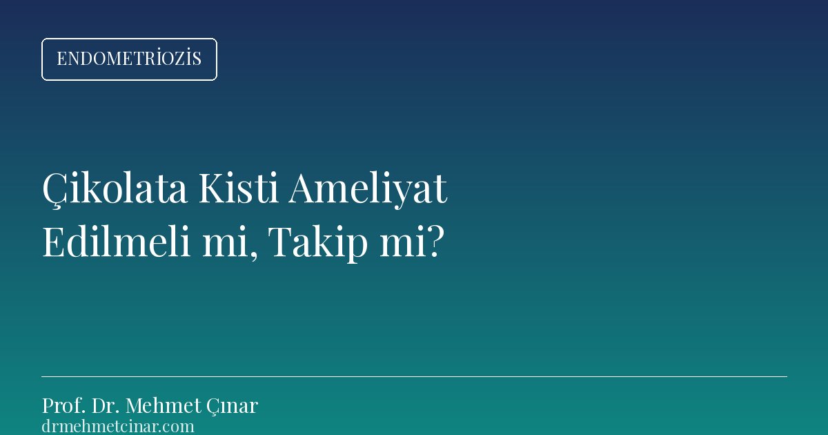 Çikolata Kisti Ne Zaman Ameliyat, Ne Zaman Takip Edilir?