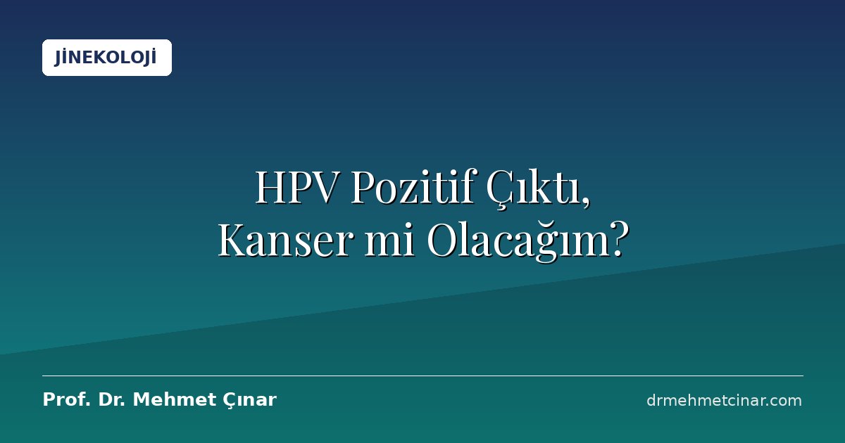 HPV Pozitif Çıktı, Kanser mi Olacağım?