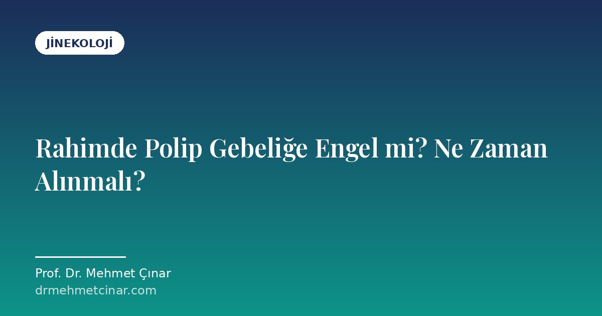 Rahimde Polip Gebeliğe Engel mi? Ne Zaman Alınmalı?