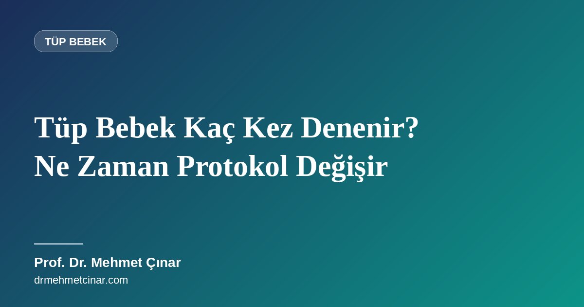 Tüp Bebek Kaç Kez Denenir? Ne Zaman Protokol Değişir