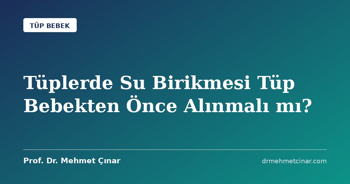 Tüplerde Su Birikmesi Tüp Bebekten Önce Alınmalı mı?